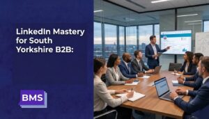 LinkedIn Mastery for South Yorkshire B2B Generating Quality Leads in a Changing Economy